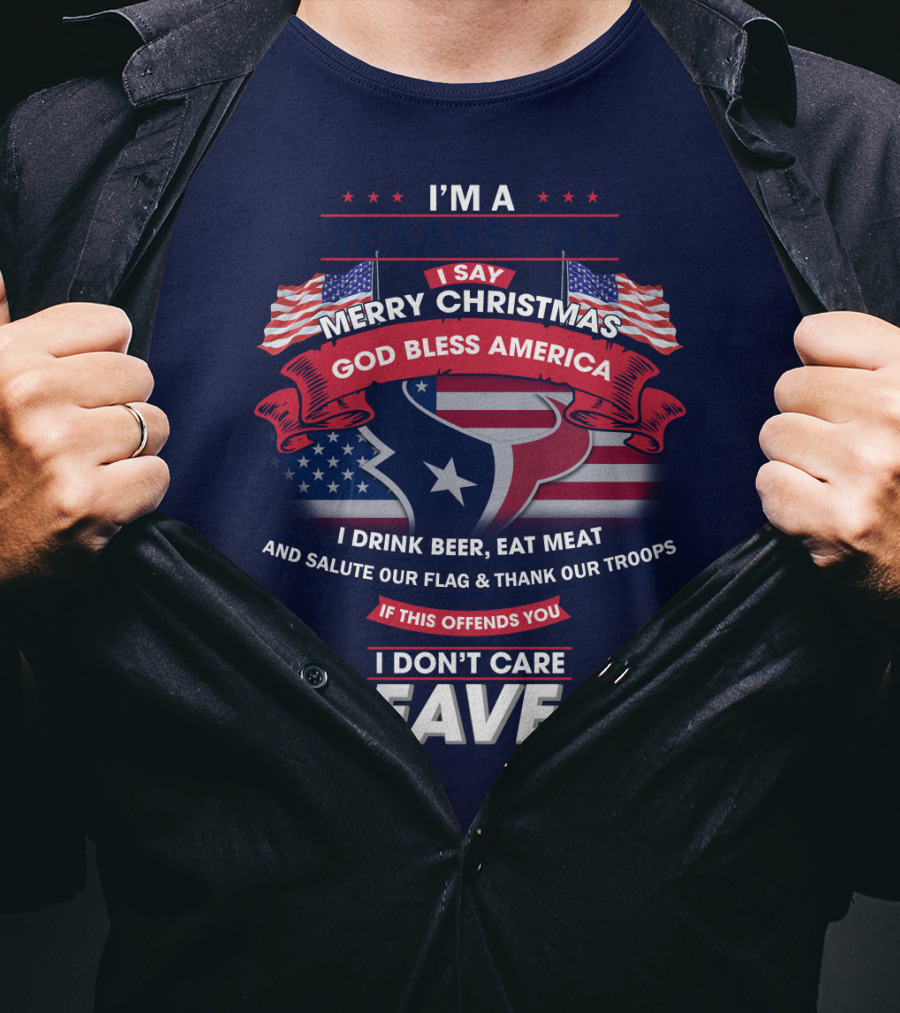 I'm A Houston Texans Merry Christmas God Bless America I Drink Beer Eat Meat Salute Our Flag And Thank Our Troops If This Offends You I Don't Care Leave T-Shirt