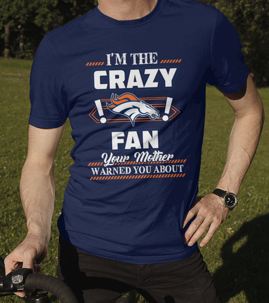 I'm The Crazy Denver Broncos Fan Your Mother Warned You About T-Shirt