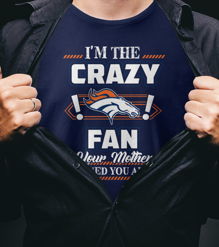 I'm The Crazy Denver Broncos Fan Your Mother Warned You About T-Shirt