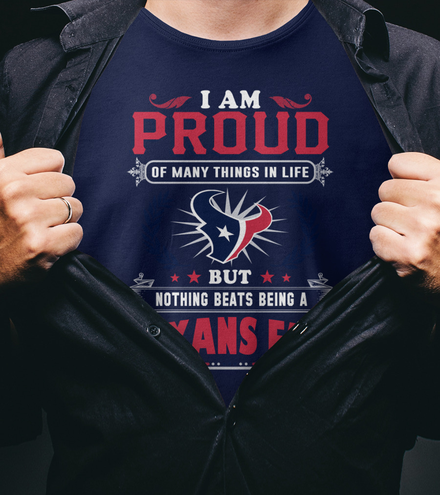 I Am Proud Of Many Things In Life But Nothing Beats Being A Texans Fan T-Shirt