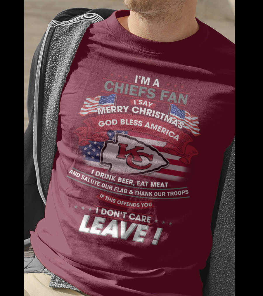 I'm A Chiefs Fan I Say Merry Christmas God Bless America Drink Beer Eat Meat Salute Flag Thank Troops If This Offends You I Don't Care Leave T-Shirt