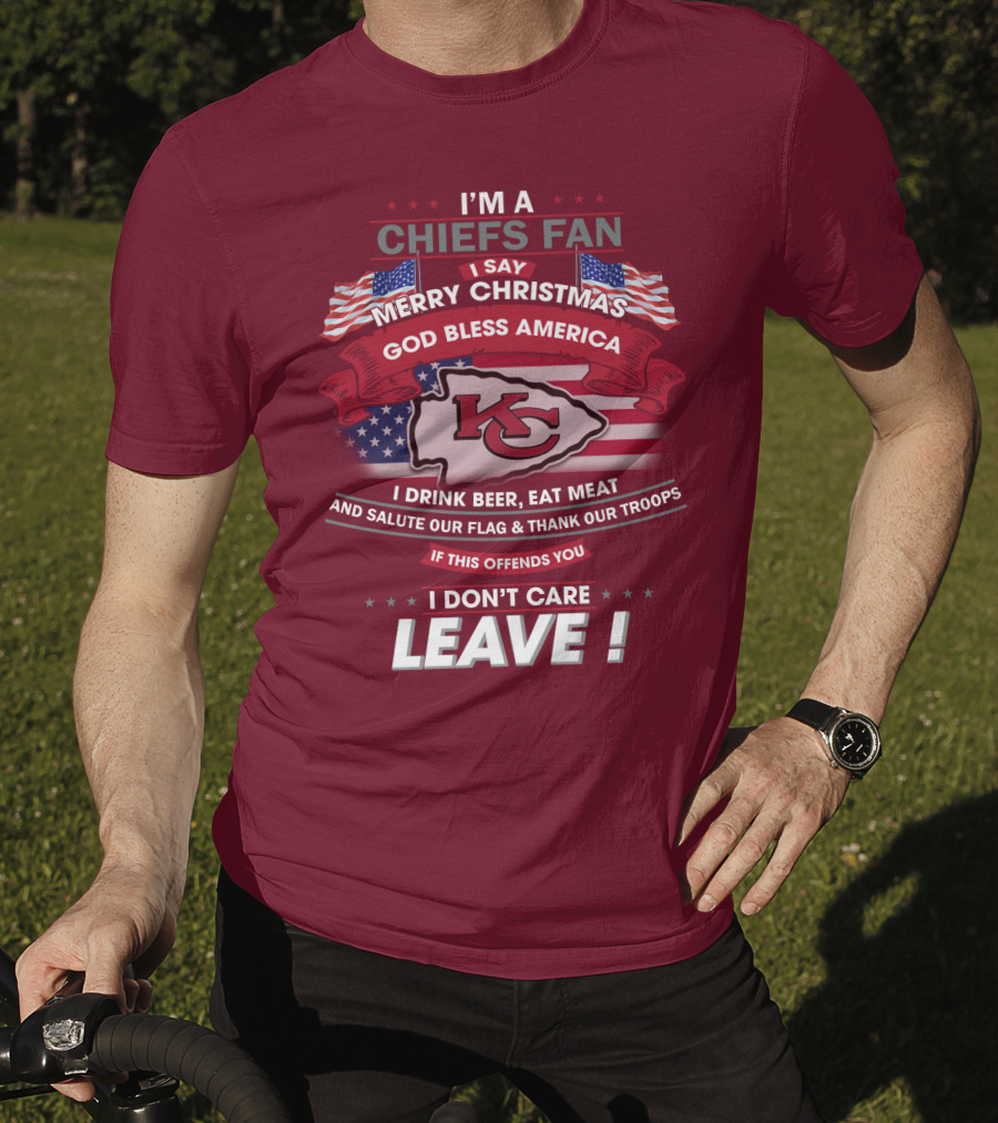 I'm A Chiefs Fan I Say Merry Christmas God Bless America Drink Beer Eat Meat Salute Flag Thank Troops If This Offends You I Don't Care Leave T-Shirt