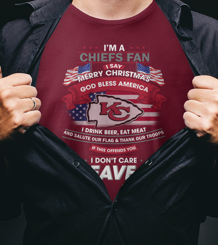 I'm A Chiefs Fan I Say Merry Christmas God Bless America Drink Beer Eat Meat Salute Flag Thank Troops If This Offends You I Don't Care Leave T-Shirt