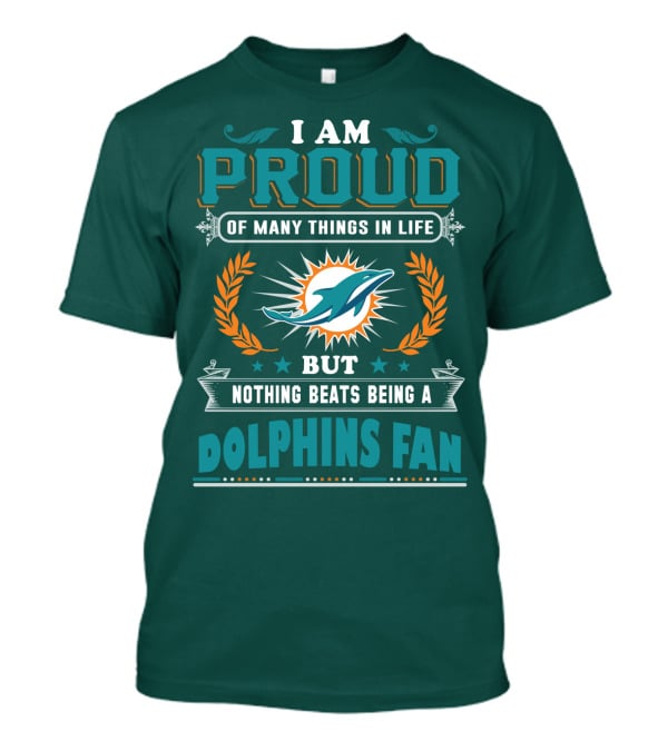 I Am Proud Of Many Things In Life But Nothing Beats Being A Dolphins Fan T-Shirt