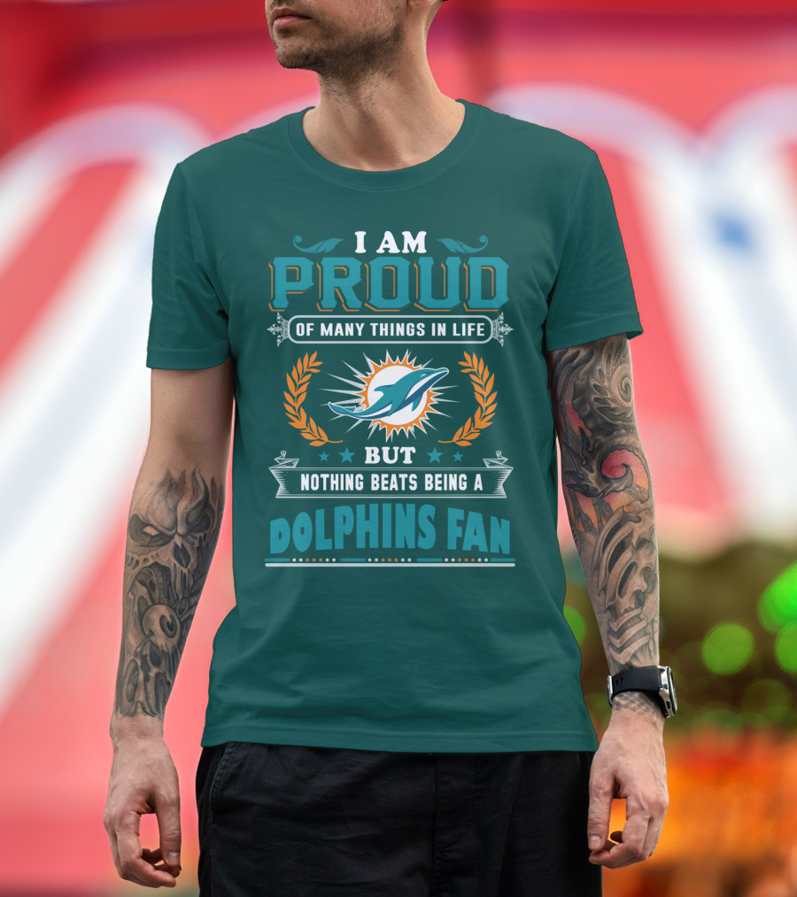 I Am Proud Of Many Things In Life But Nothing Beats Being A Dolphins Fan T-Shirt