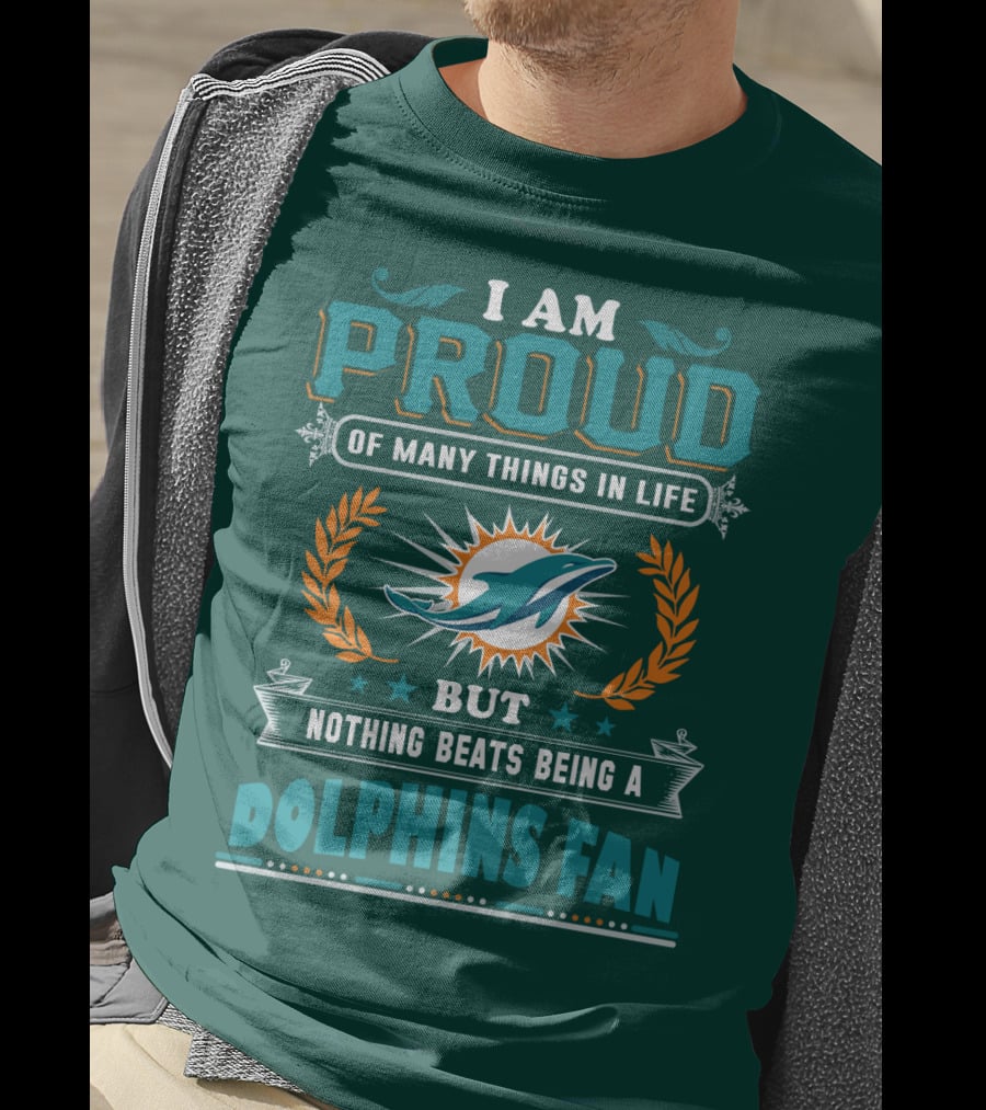 I Am Proud Of Many Things In Life But Nothing Beats Being A Dolphins Fan T-Shirt