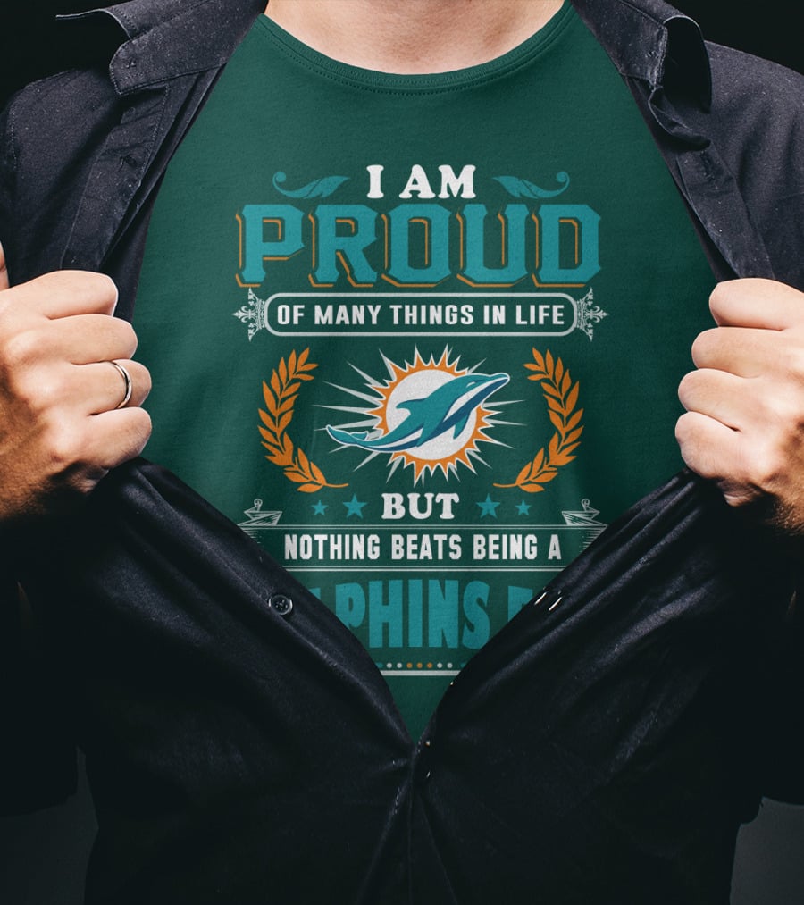 I Am Proud Of Many Things In Life But Nothing Beats Being A Dolphins Fan T-Shirt