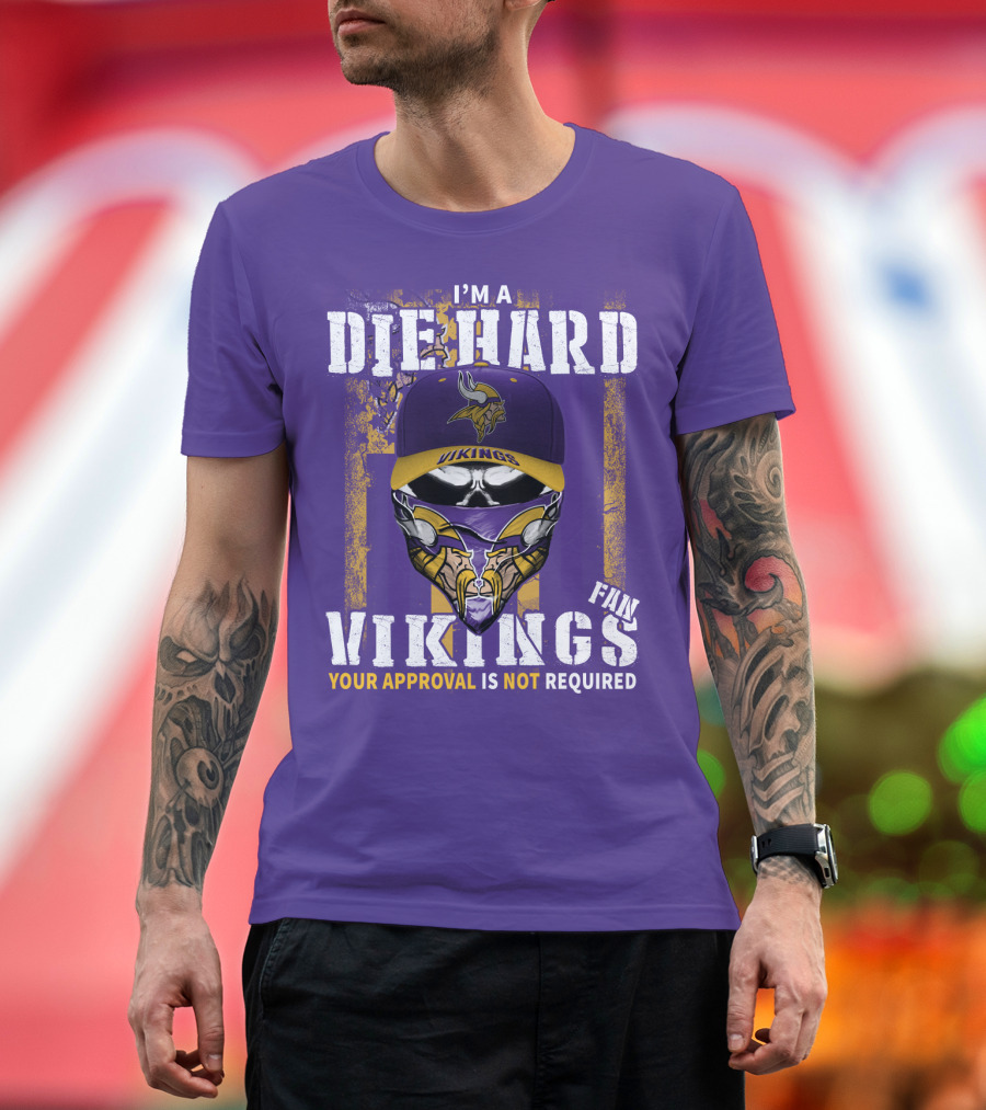 I'm A Die Hard Vikings Fan Your Approval Is Not Required T-Shirt