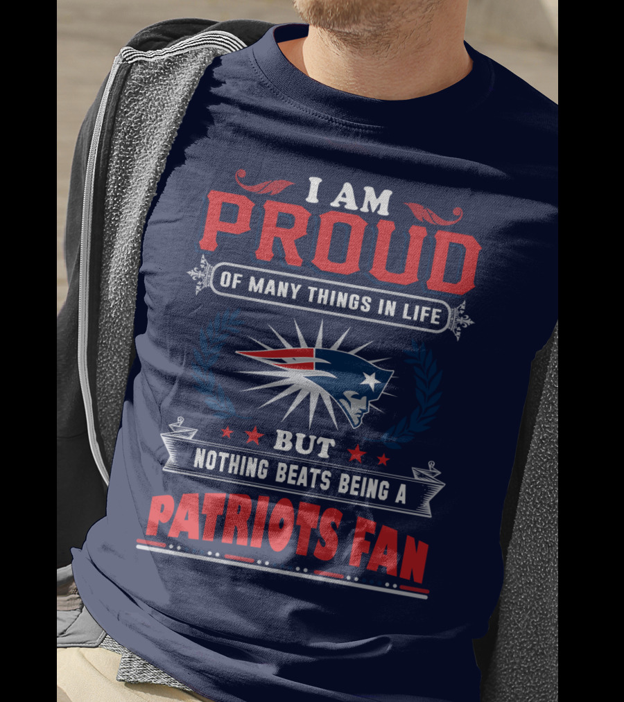I Am Proud Of Many Things In Life But Nothing Beats Being A New England Patriots Fan T-Shirt