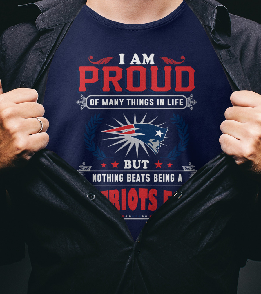 I Am Proud Of Many Things In Life But Nothing Beats Being A New England Patriots Fan T-Shirt