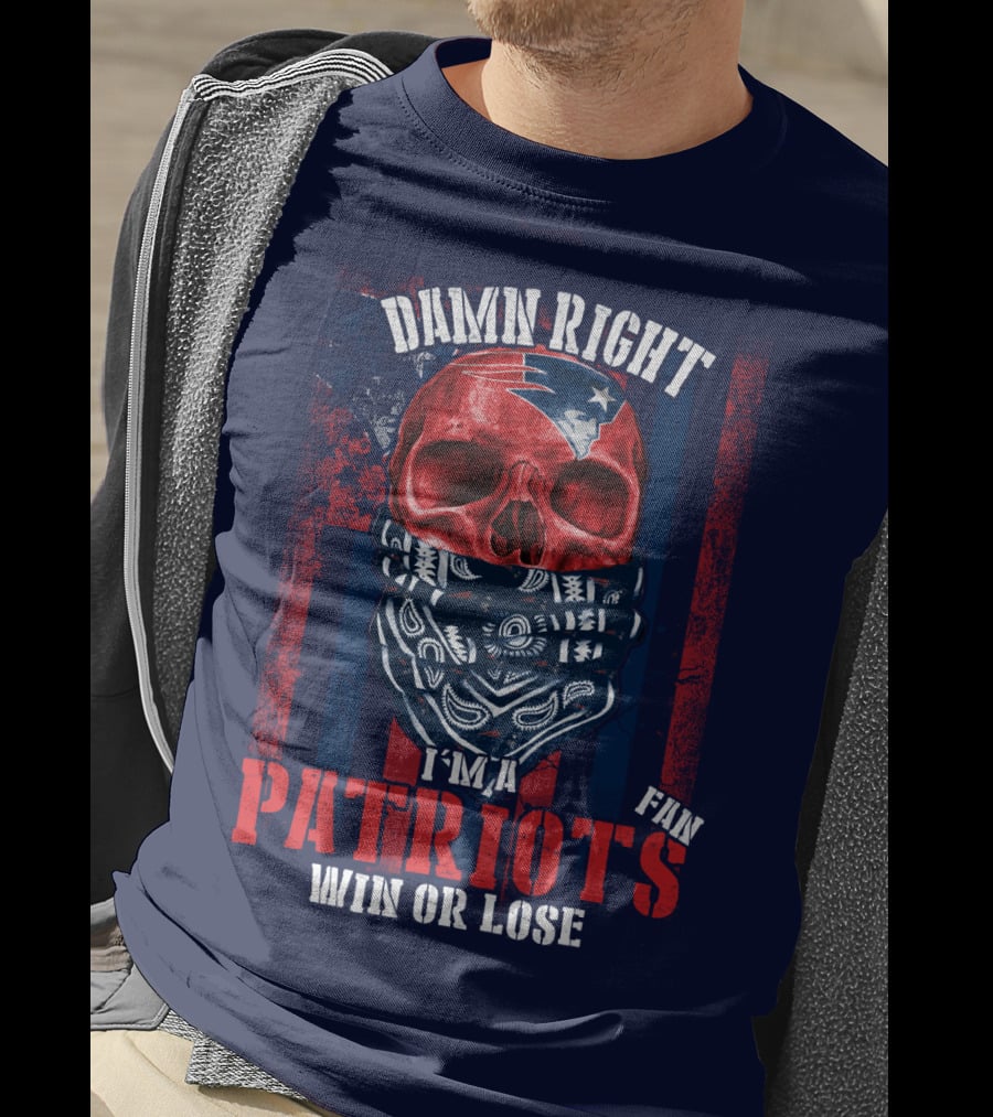 Damn Right I'm A New England Patriots Fan Win Or Lose Patriots T-Shirt