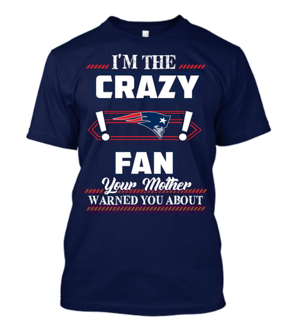 I'm The Crazy New England Patriots Fan Your Mother Warned You About T-Shirt