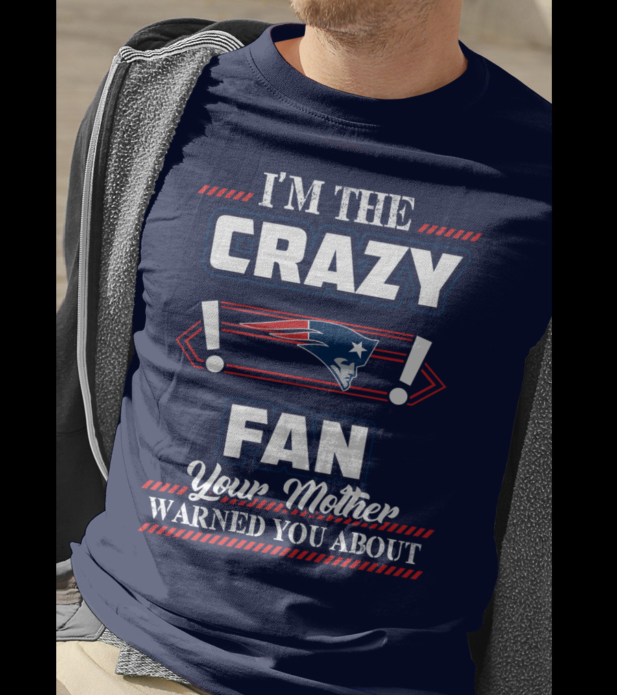 I'm The Crazy New England Patriots Fan Your Mother Warned You About T-Shirt