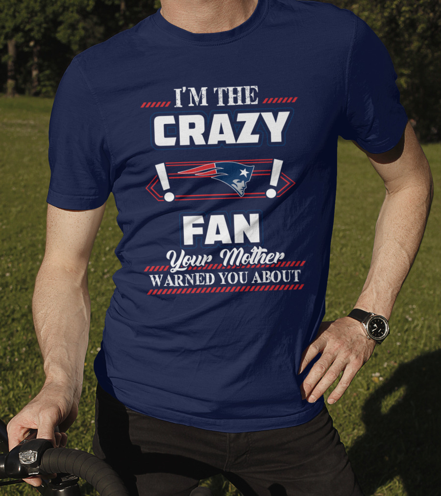 I'm The Crazy New England Patriots Fan Your Mother Warned You About T-Shirt