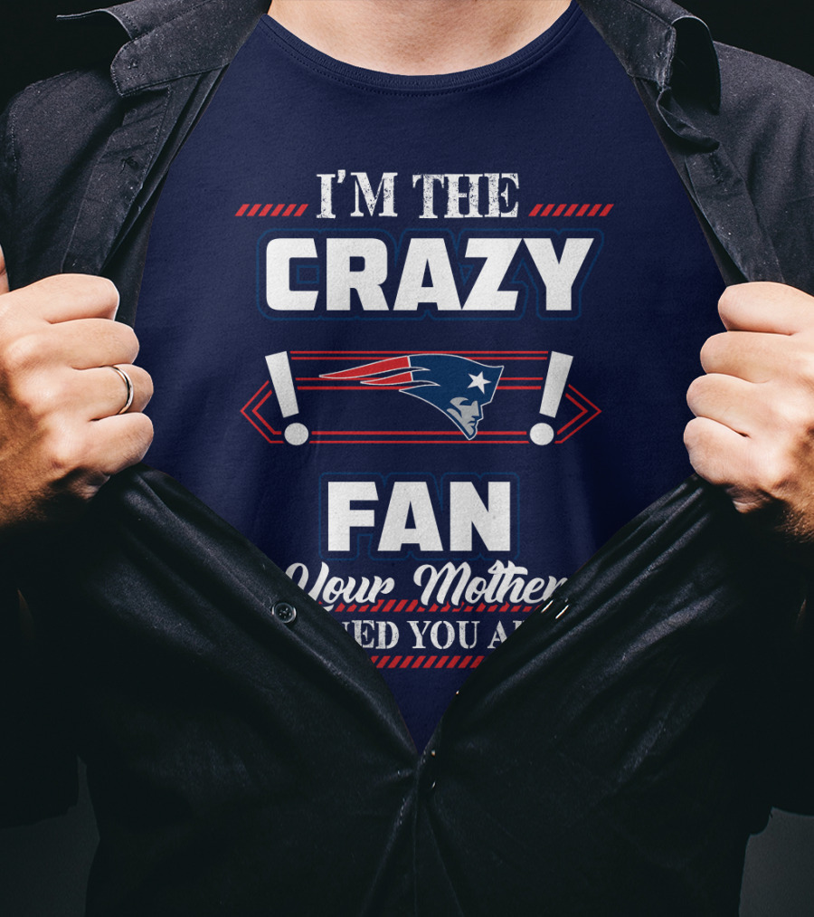 I'm The Crazy New England Patriots Fan Your Mother Warned You About T-Shirt