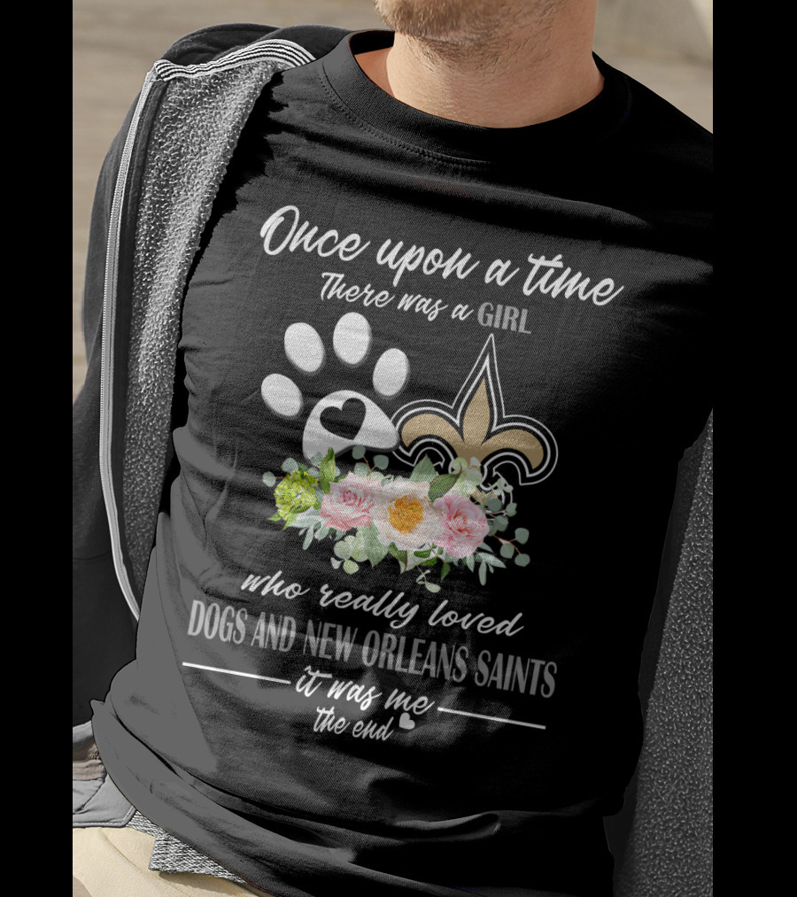 Once Upon A Time There Was A Girl Who Really Loved Dogs And New Orleans Saints It Was Me The End T-Shirt