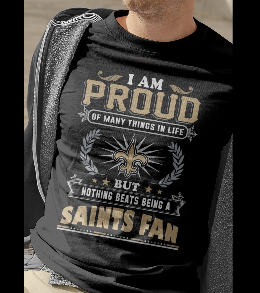 I Am Proud Of Many Things In Life But Nothing Beats Being A New Orleans Saints Fan T-Shirt