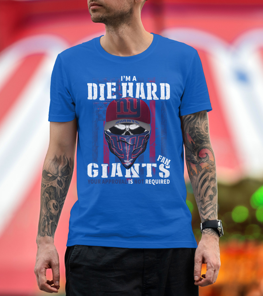 I'm A Die Hard New York Giants Fan Your Approval Is Not Required T-Shirt