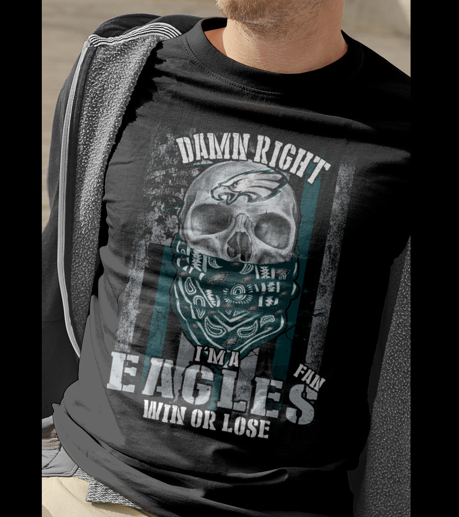Damn Right I'm An Eagles Fan Win Or Lose T-Shirt