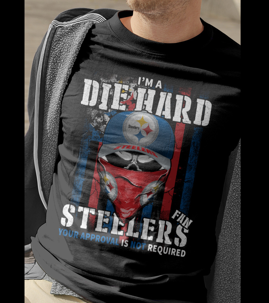 I'm A Die Hard Steelers Fan Your Approval Is Not Required Steelers T-Shirt