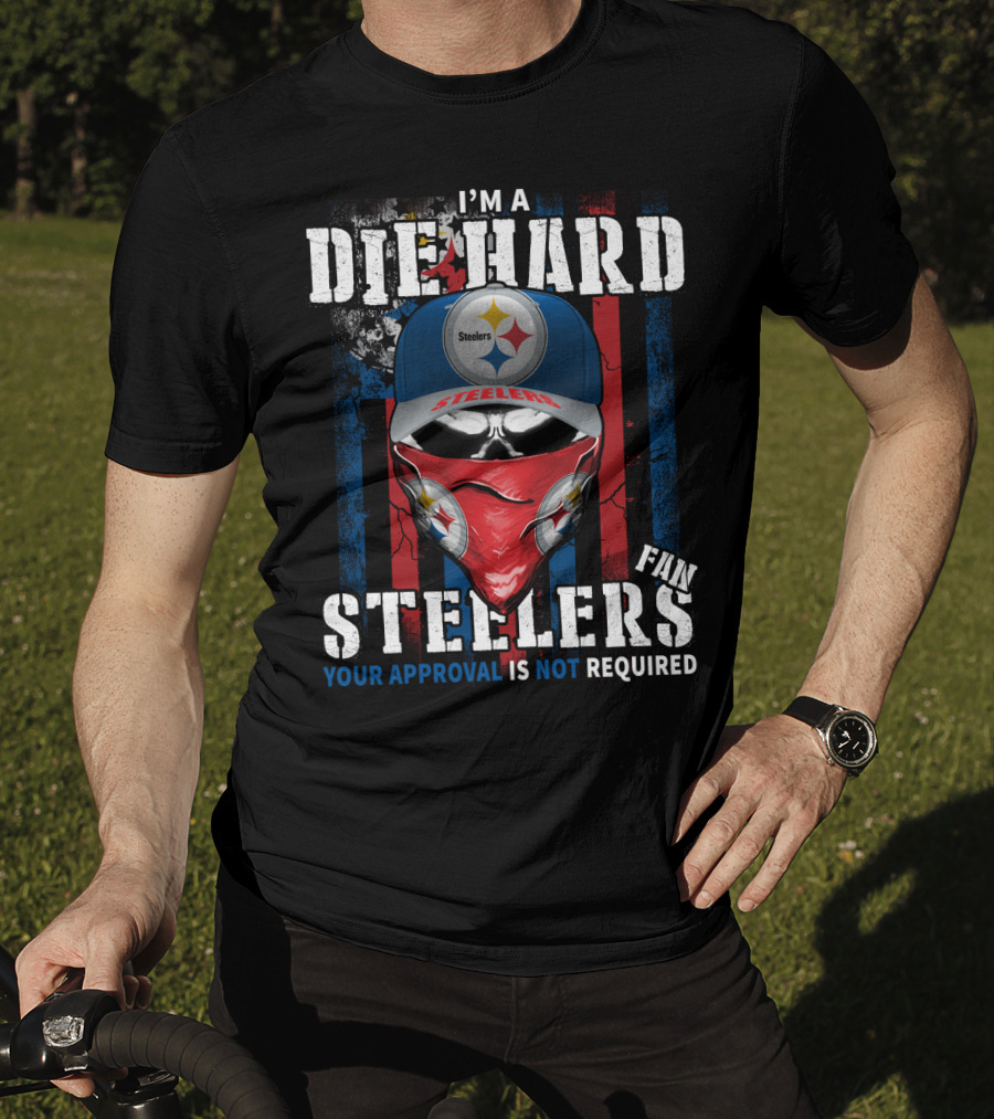I'm A Die Hard Steelers Fan Your Approval Is Not Required Steelers T-Shirt