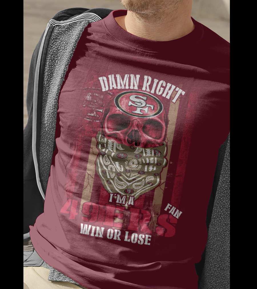 Damn Right I'm A San Francisco 49ers Fan Win Or Lose T-Shirt