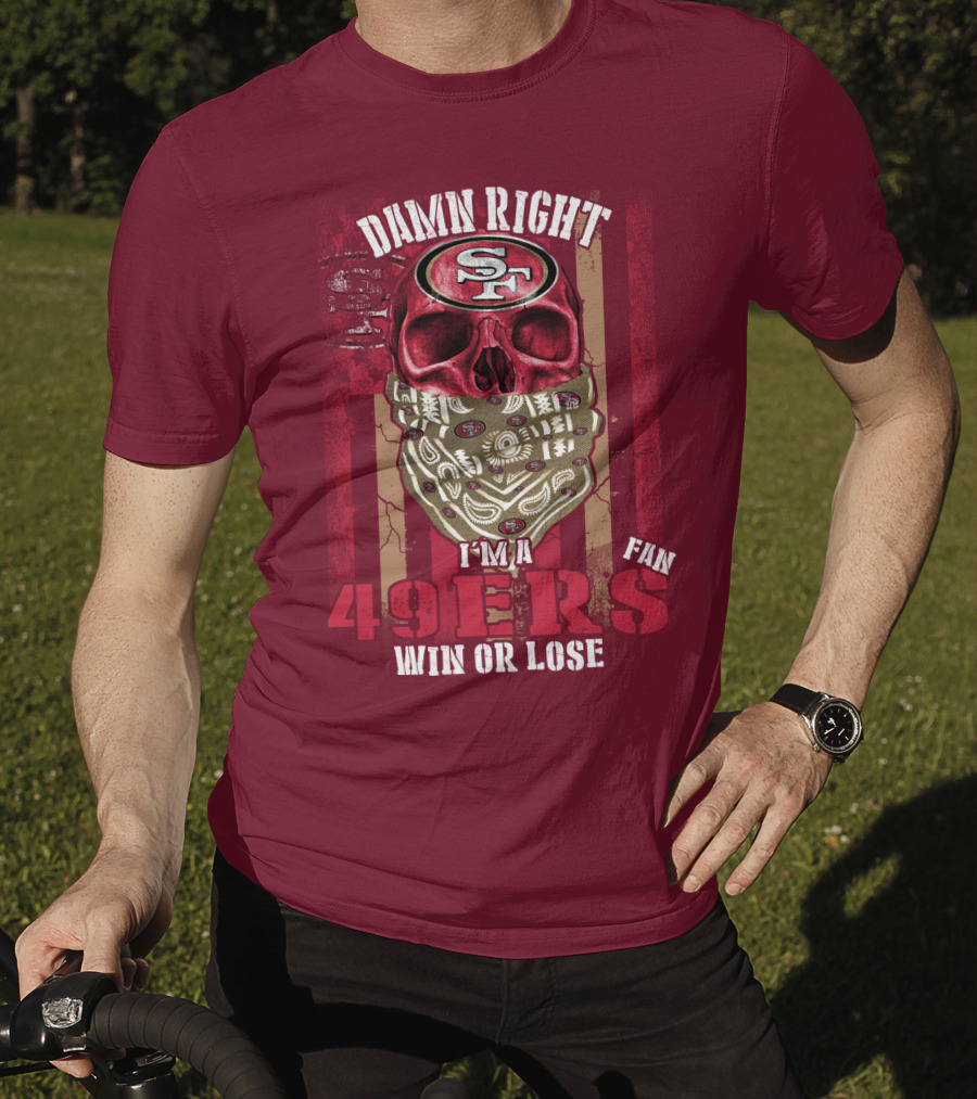Damn Right I'm A San Francisco 49ers Fan Win Or Lose T-Shirt