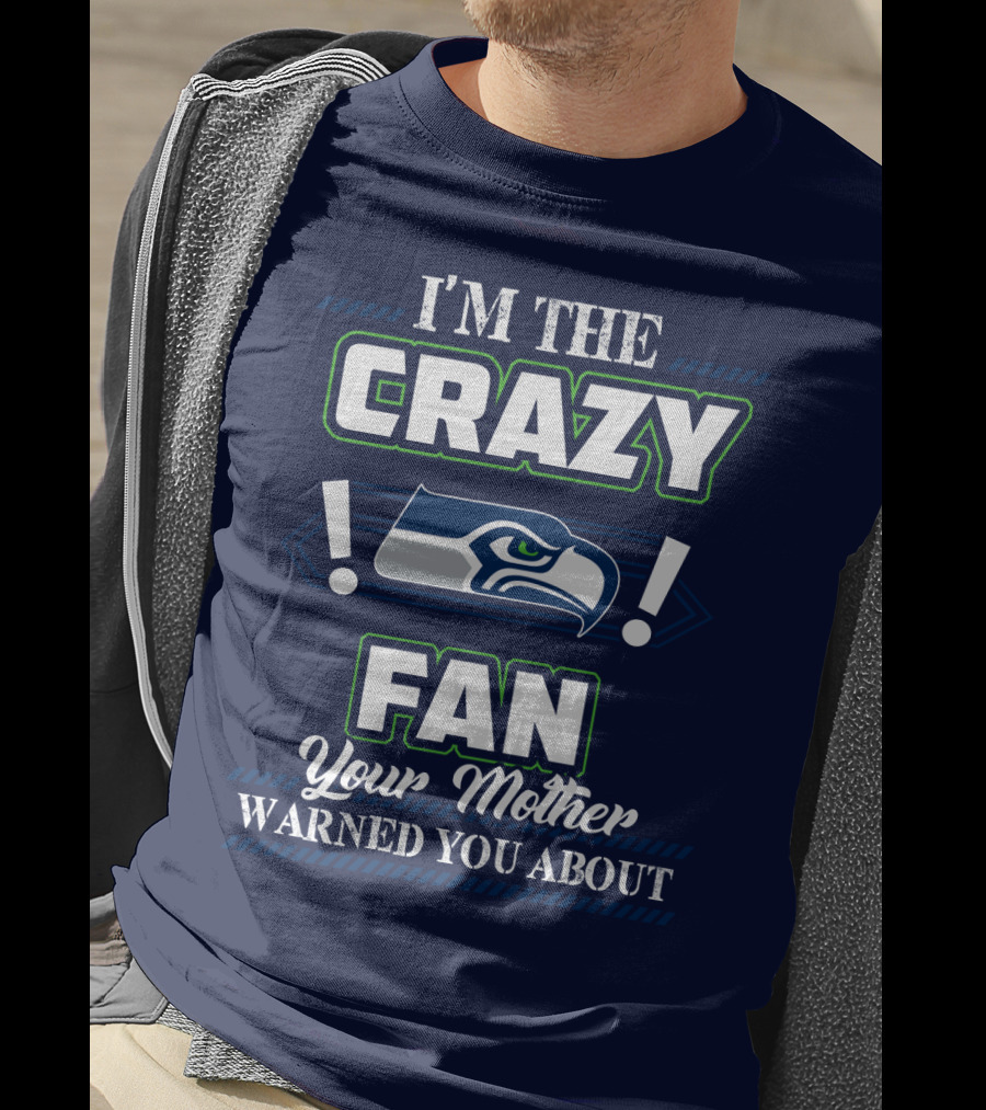 I'm The Crazy Seattle Seahawks Fan Your Mother Warned You About T-Shirt
