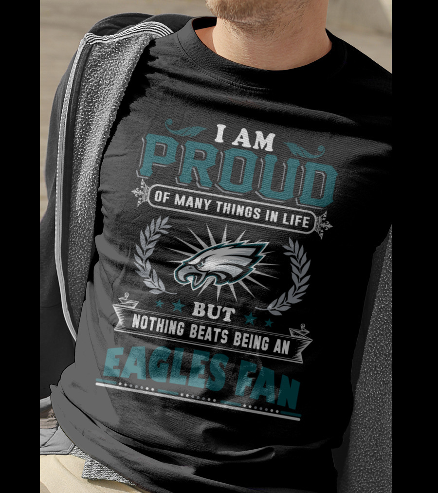 I Am Proud Of Many Things In Life But Nothing Beats Being An Eagles Fan T-Shirt