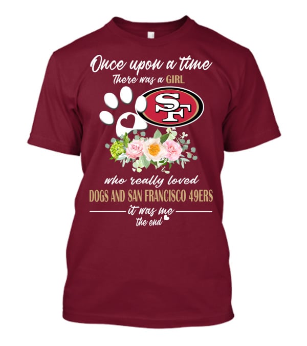 Once Upon A Time There Was A Girl Who Really Loved Dogs And San Francisco 49ers It Was Me The End T-Shirt