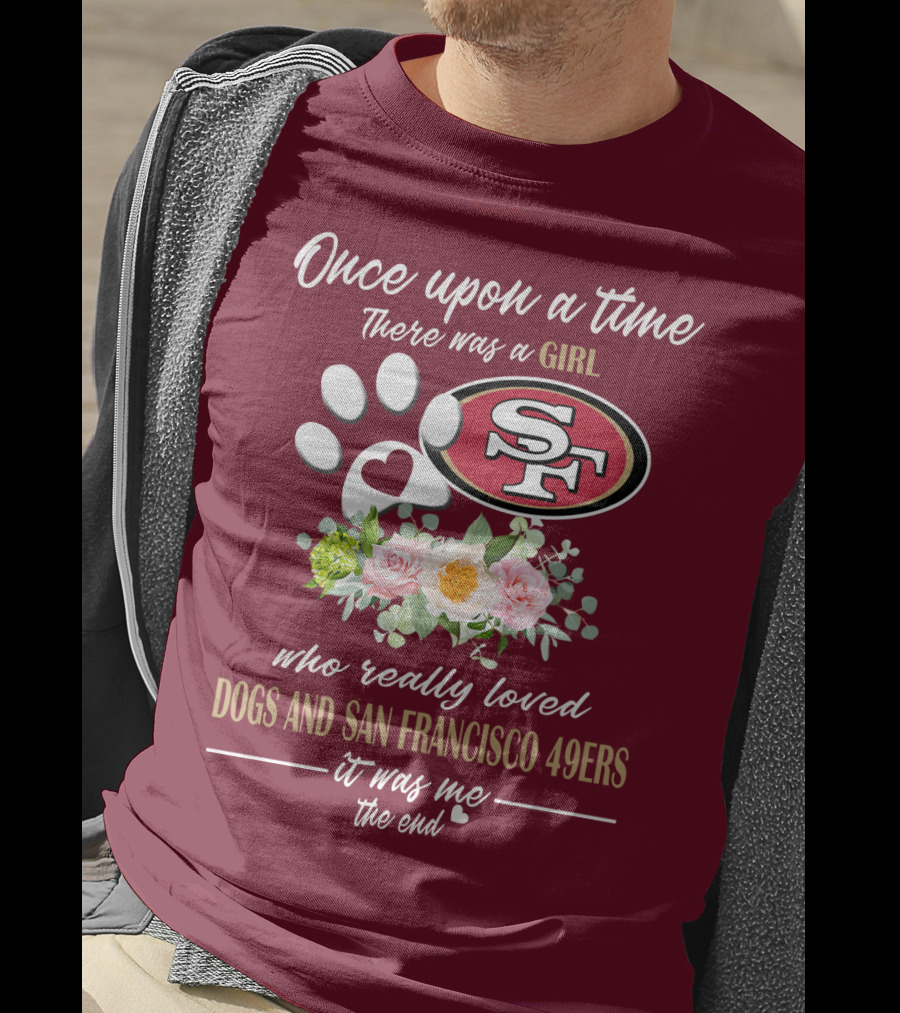 Once Upon A Time There Was A Girl Who Really Loved Dogs And San Francisco 49ers It Was Me The End T-Shirt
