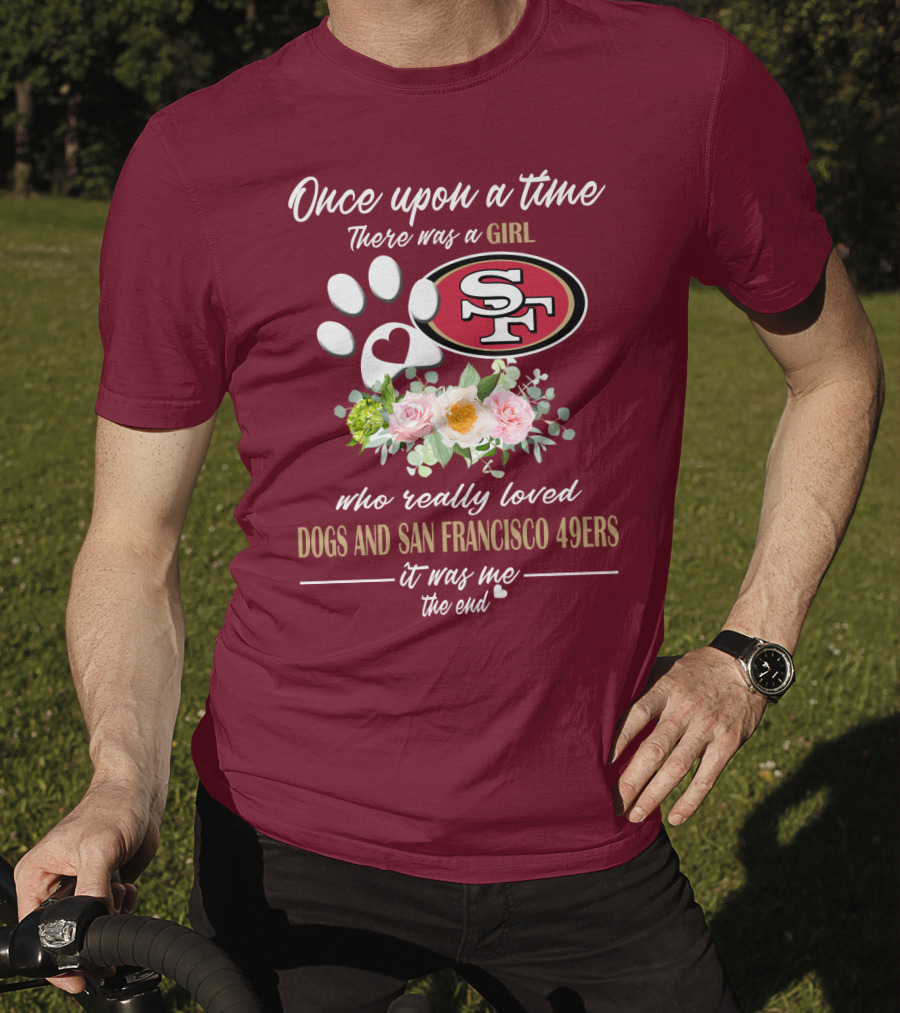 Once Upon A Time There Was A Girl Who Really Loved Dogs And San Francisco 49ers It Was Me The End T-Shirt