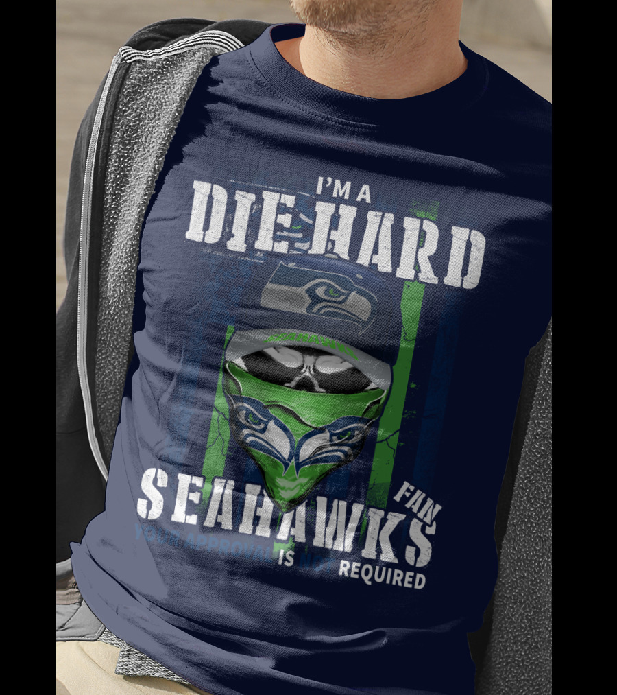I'm A Die-Hard Seahawks Fan Your Approval Is Not Required T-Shirt
