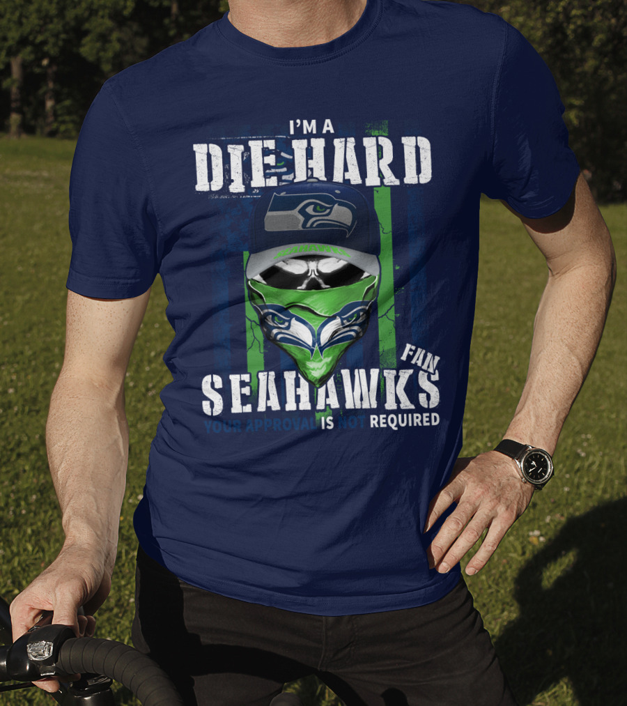 I'm A Die-Hard Seahawks Fan Your Approval Is Not Required T-Shirt