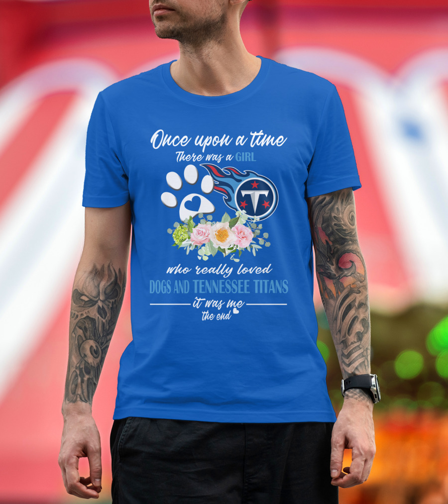 Once Upon A Time There Was A Girl Who Really Loved Dogs And Tennessee Titans It Was Me The End T-Shirt