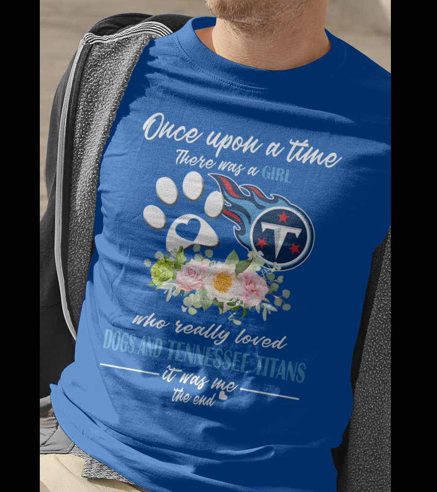 Once Upon A Time There Was A Girl Who Really Loved Dogs And Tennessee Titans It Was Me The End T-Shirt