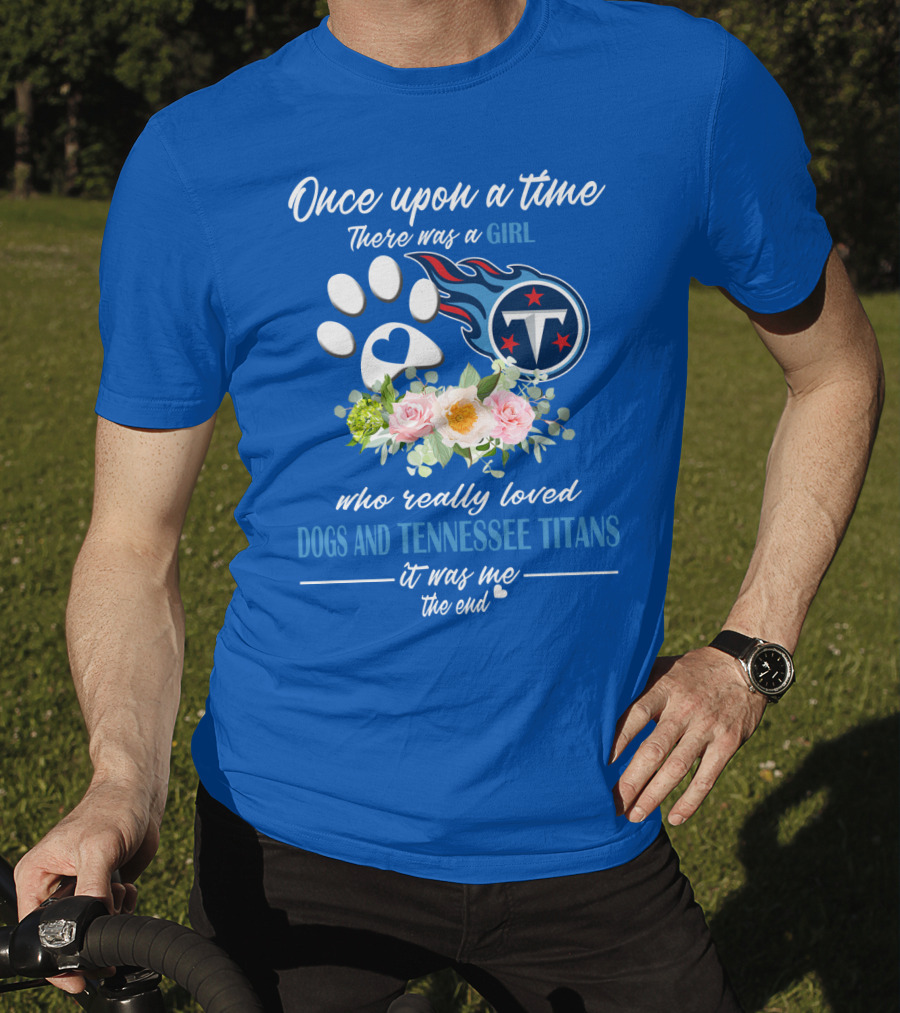 Once Upon A Time There Was A Girl Who Really Loved Dogs And Tennessee Titans It Was Me The End T-Shirt