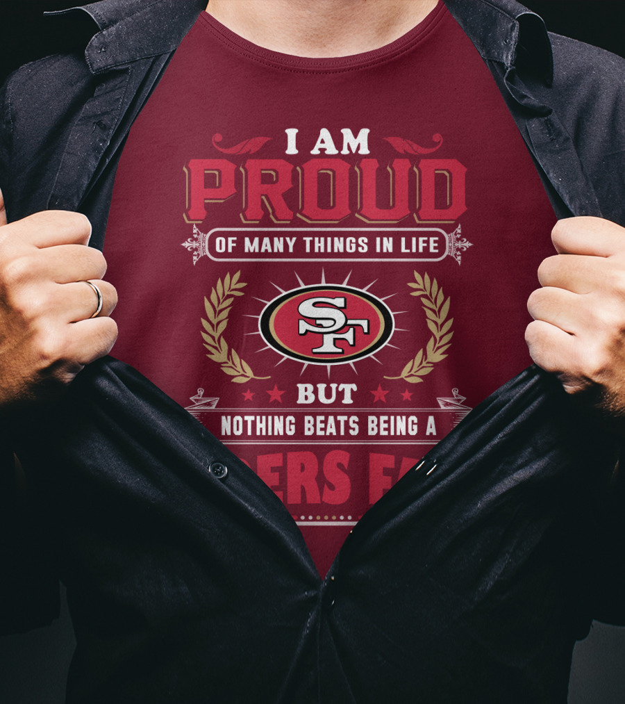 I Am Proud Of Many Things In Life But Nothing Beats Being A San Francisco 49ers Fan T-Shirt