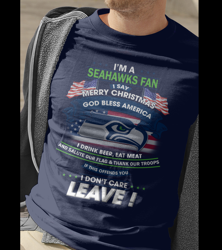 I'm A Seahawks Fan Merry Christmas God Bless America Drink Beer Eat Meat Salute Our Flag Thank Our Troops If This Offends You I Don't Care Leave T-Shirt