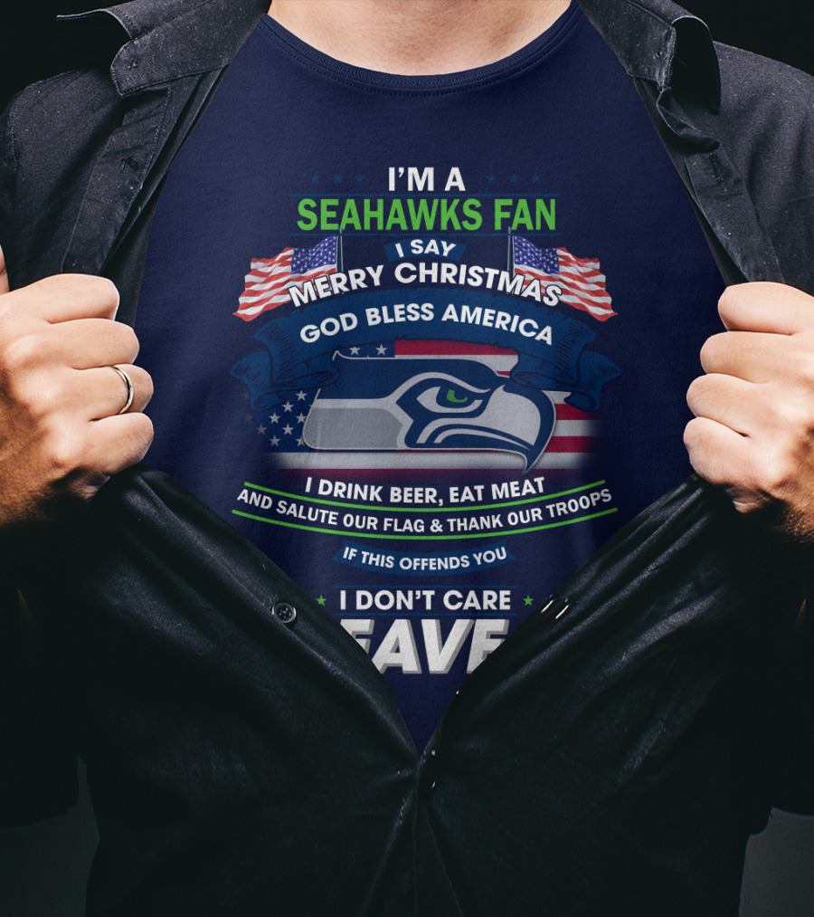 I'm A Seahawks Fan Merry Christmas God Bless America Drink Beer Eat Meat Salute Our Flag Thank Our Troops If This Offends You I Don't Care Leave T-Shirt