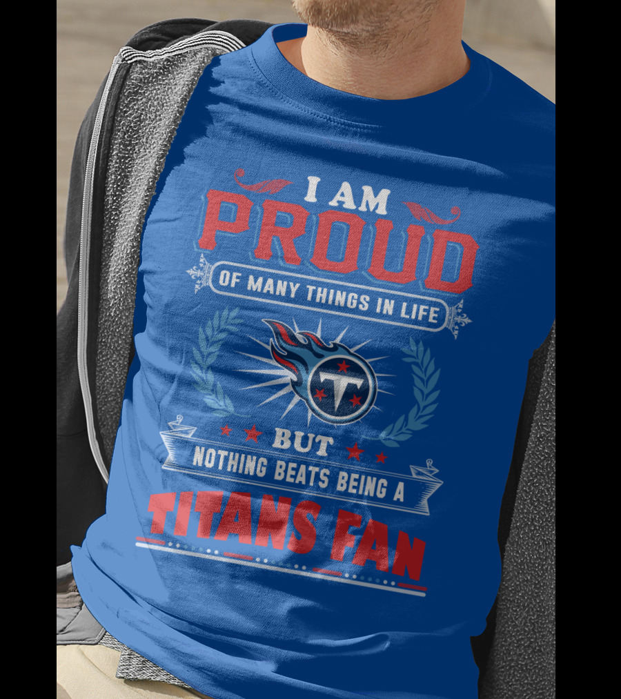 I Am Proud Of Many Things In Life But Nothing Beats Being A Tennessee Titans Fan T-Shirt