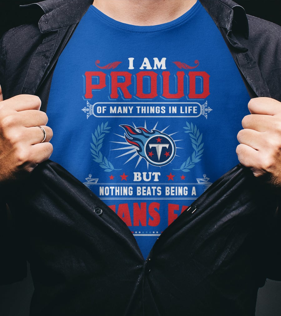 I Am Proud Of Many Things In Life But Nothing Beats Being A Tennessee Titans Fan T-Shirt