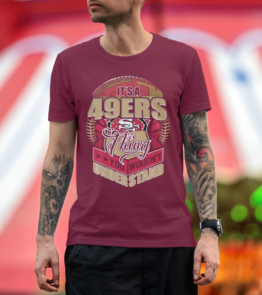 It's A 49ers Thing You Wouldn't Understand T-Shirt