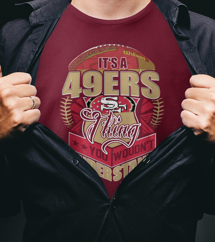 It's A 49ers Thing You Wouldn't Understand T-Shirt