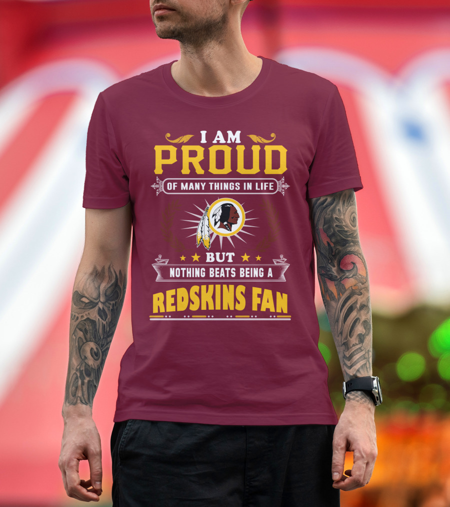 I Am Proud Of Many Things In Life But Nothing Beats Being A Redskins Fan T-Shirt