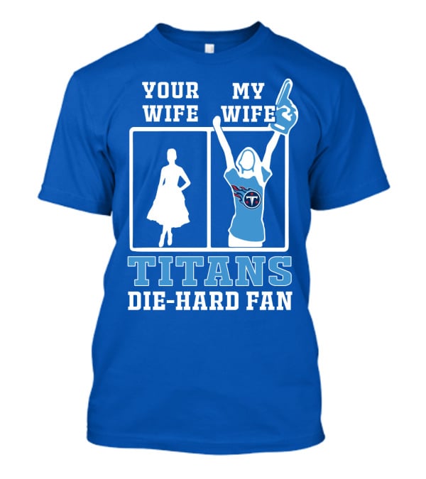 Your Wife My Wife Titans Die-Hard Fan T-Shirt