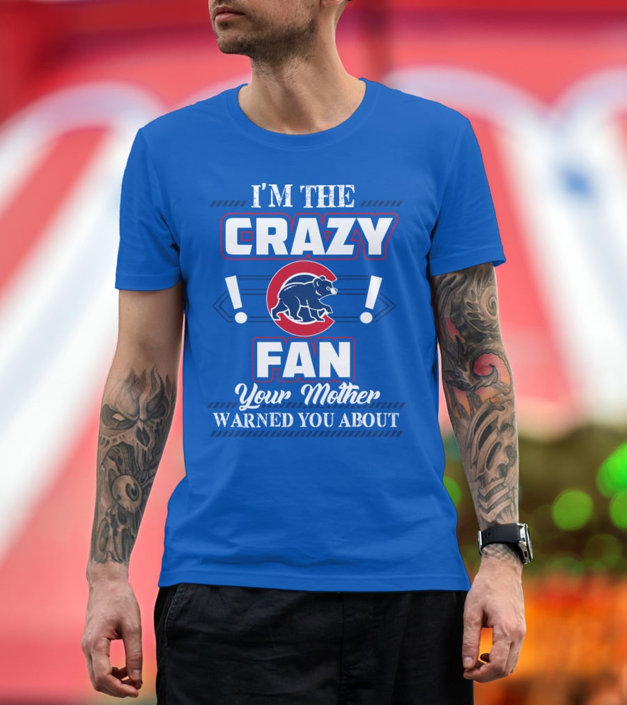 I'm The Crazy Chicago Cubs Fan Your Mother Warned You About T-Shirt