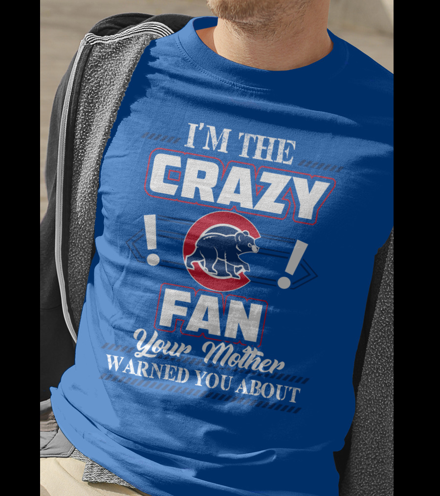 I'm The Crazy Chicago Cubs Fan Your Mother Warned You About T-Shirt