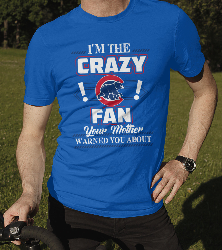 I'm The Crazy Chicago Cubs Fan Your Mother Warned You About T-Shirt