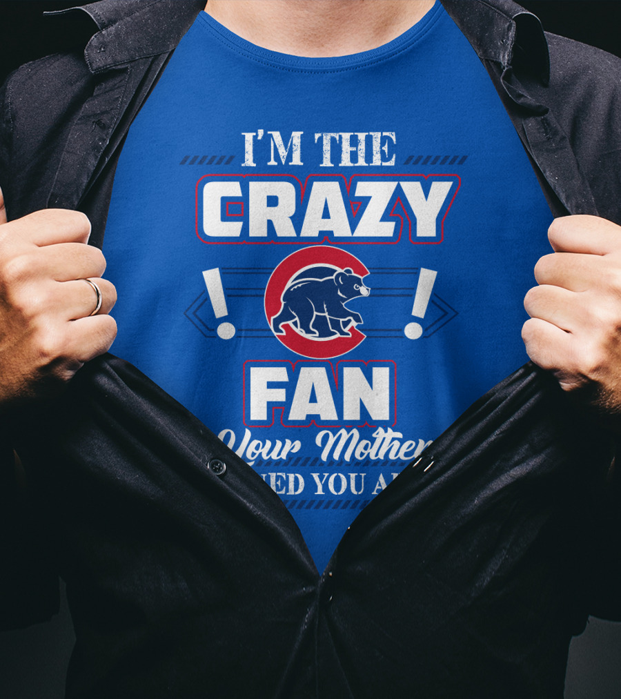 I'm The Crazy Chicago Cubs Fan Your Mother Warned You About T-Shirt